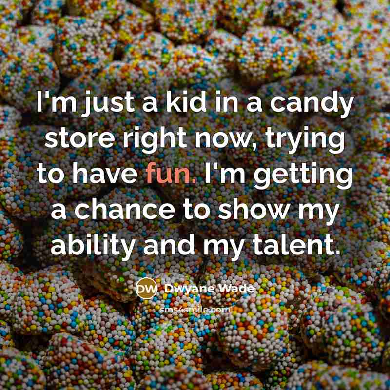 “I'm just a kid in a candy store right now, trying to have fun. I'm getting a chance to show my ability and my talent.” quote by Dwyane Wade