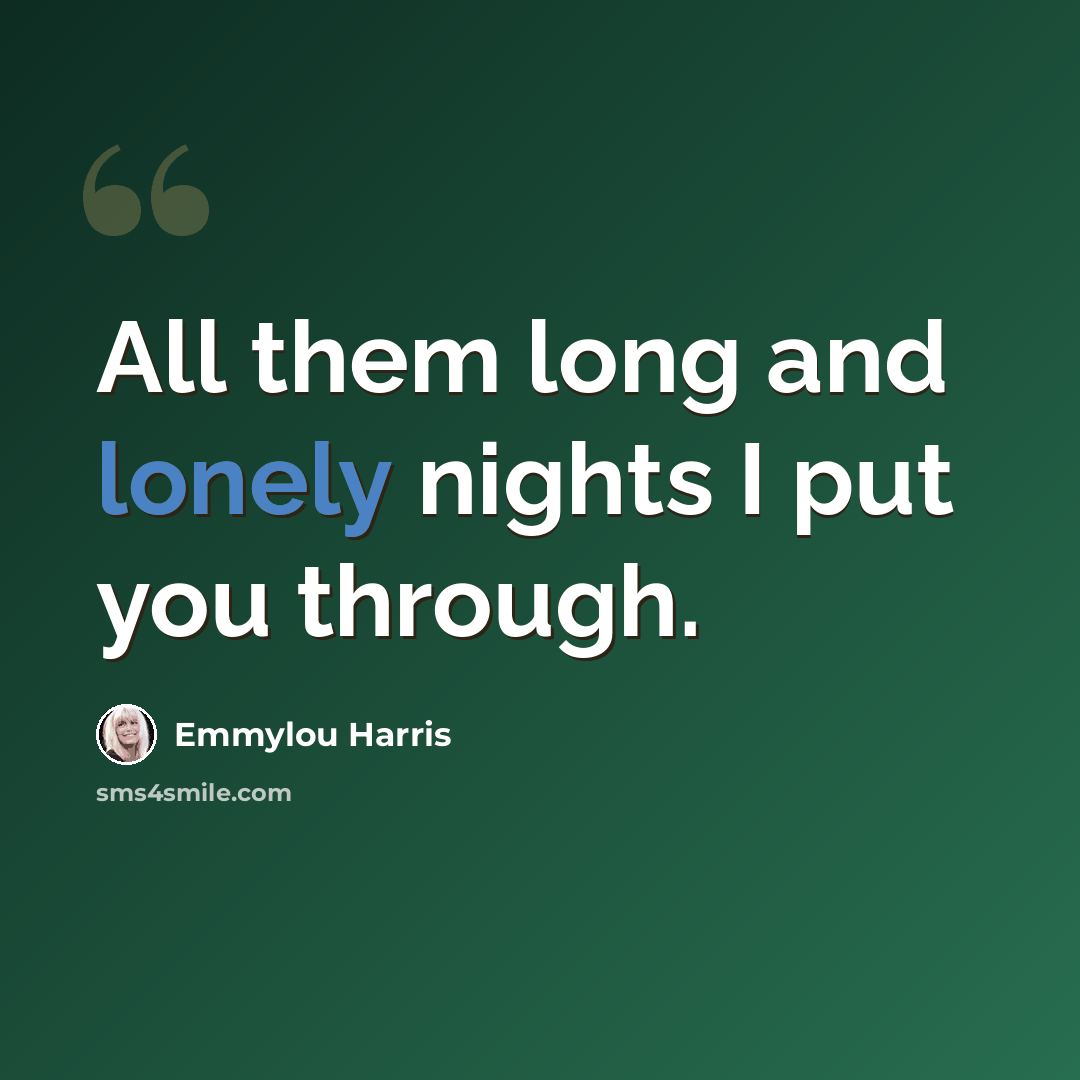 “All them long and lonely nights I put you through.” quote by Emmylou Harris