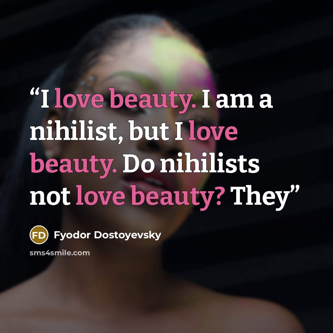 “I love beauty. I am a nihilist, but I love beauty. Do nihilists not love beauty? They” quote by Fyodor Dostoyevsky