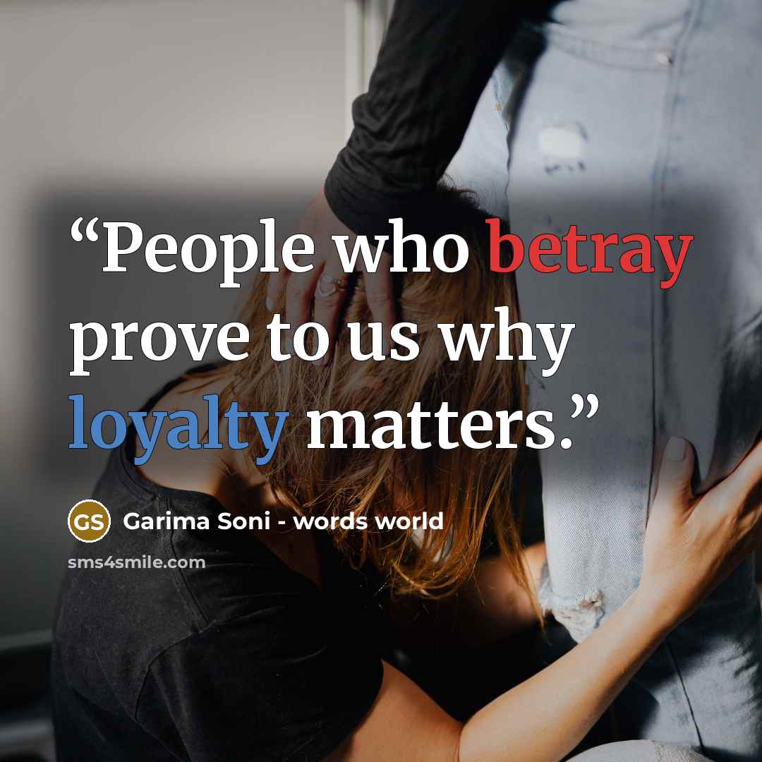“People who betray prove to us why loyalty matters.” quote by Garima Soni - words world