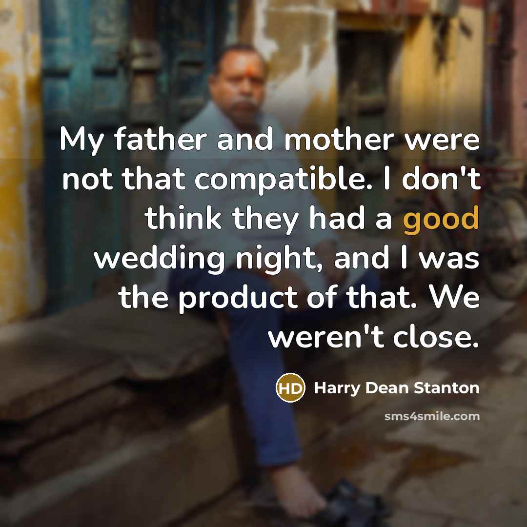 “My father and mother were not that compatible. I don't think they had a good wedding night, and I was the product of that. We weren't close.” quote by Harry Dean Stanton