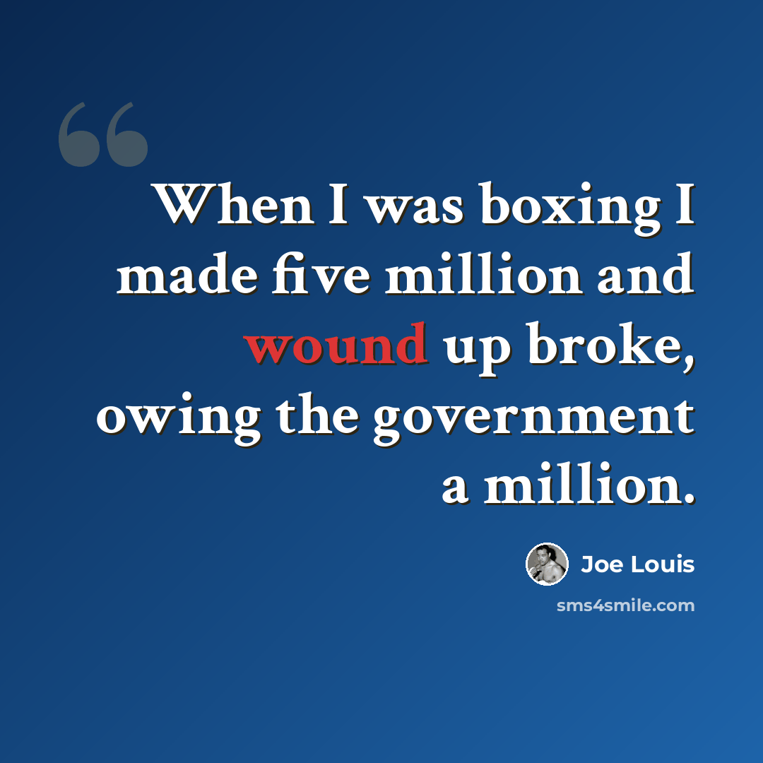“When I was boxing I made five million and wound up broke, owing the government a million.” quote by Joe Louis