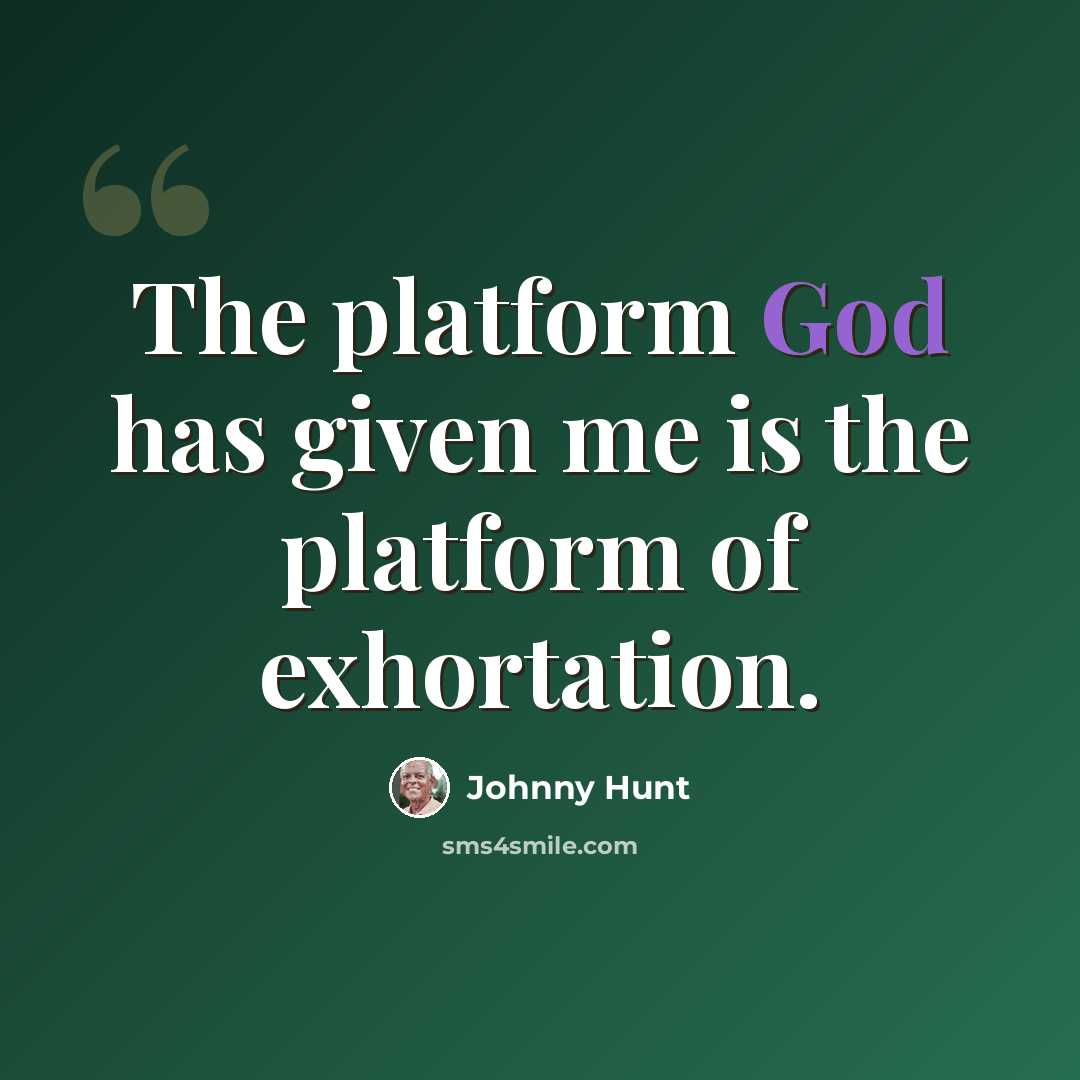 “The platform God has given me is the platform of exhortation.” quote by Johnny Hunt