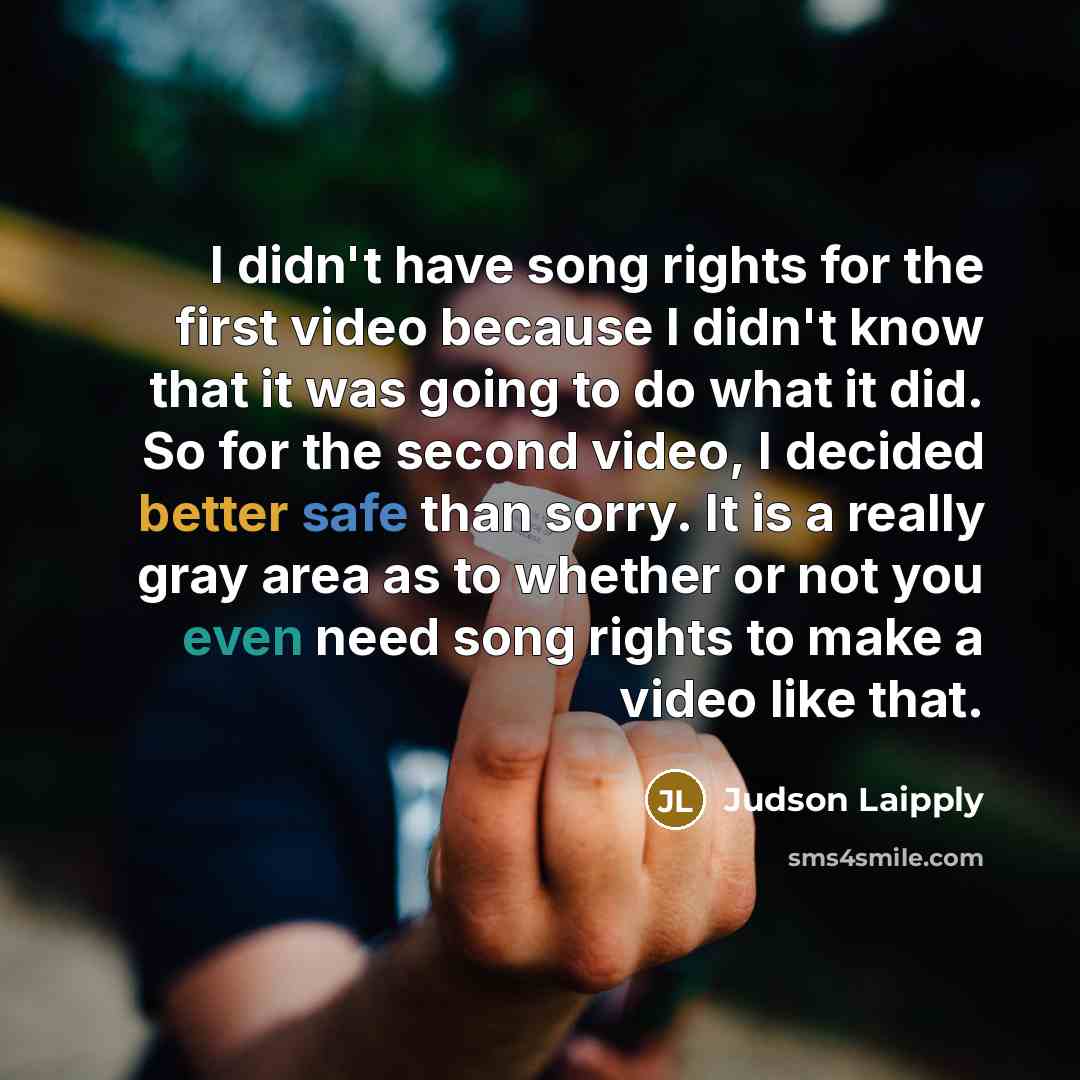 “I didn't have song rights for the first video because I didn't know that it was going to do what it did. So for the second video, I decided better safe than sorry. It is a really gray area as to whether or not you even need song rights to make a video like that.” quote by Judson Laipply