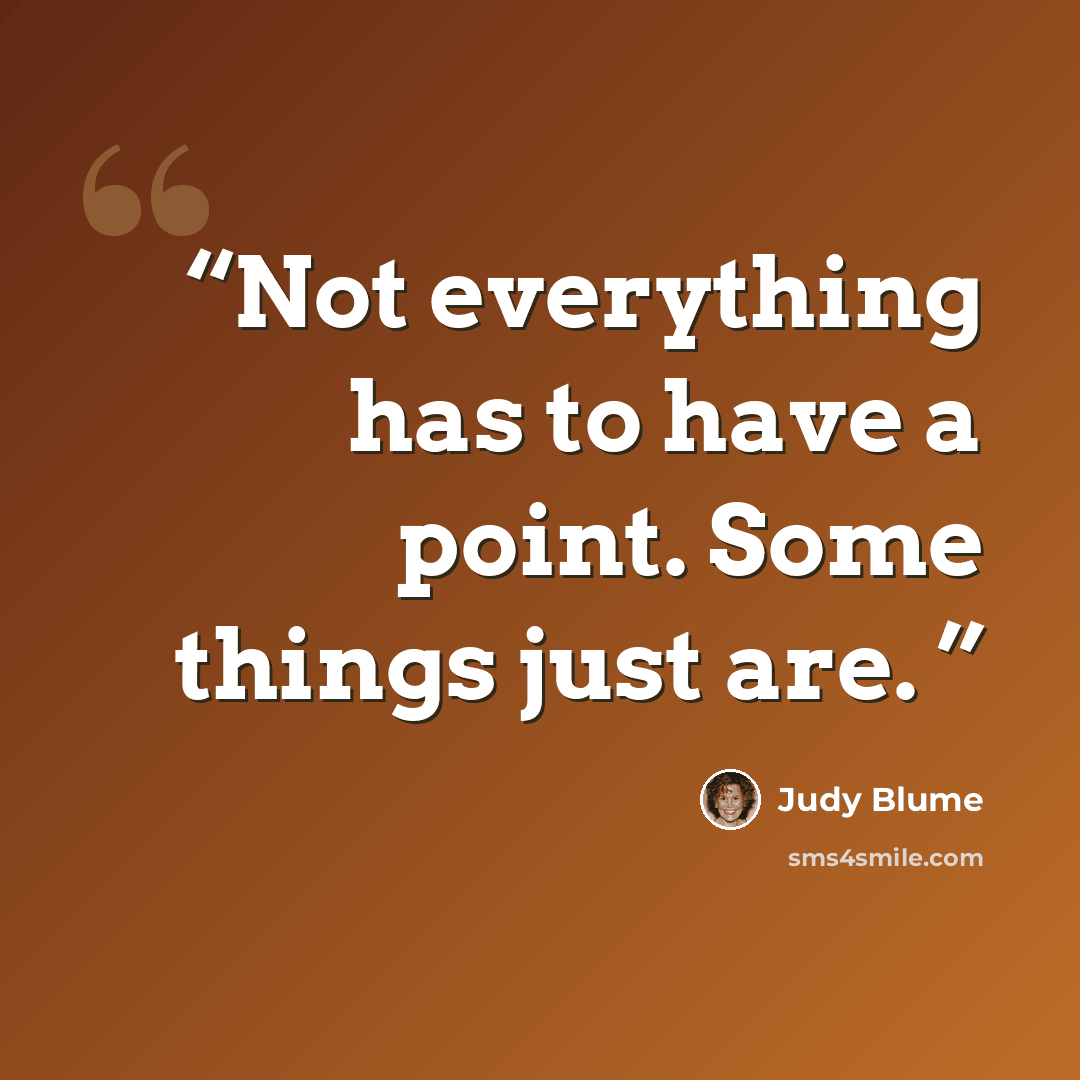 “Not everything has to have a point. Some things just are.” quote by Judy Blume