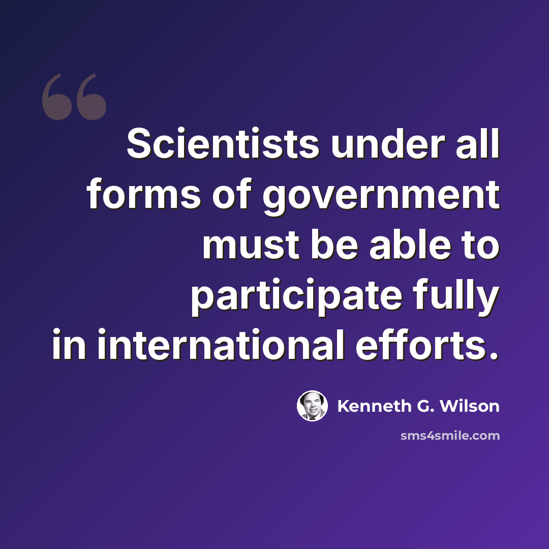 “Scientists under all forms of government must be able to participate fully in international efforts.” quote by Kenneth G. Wilson