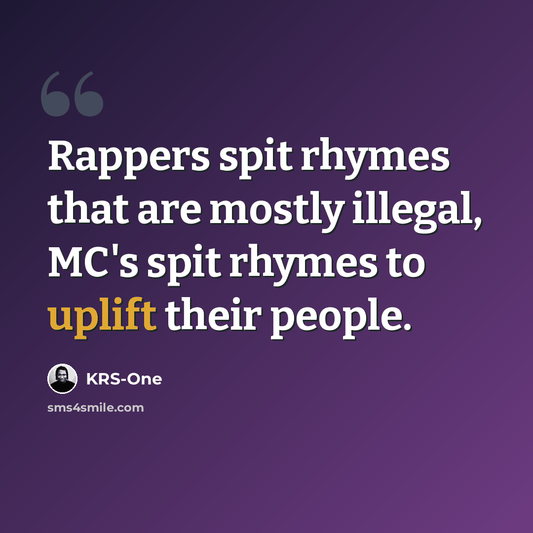 “Rappers spit rhymes that are mostly illegal, MC's spit rhymes to uplift their people.” quote by KRS-One