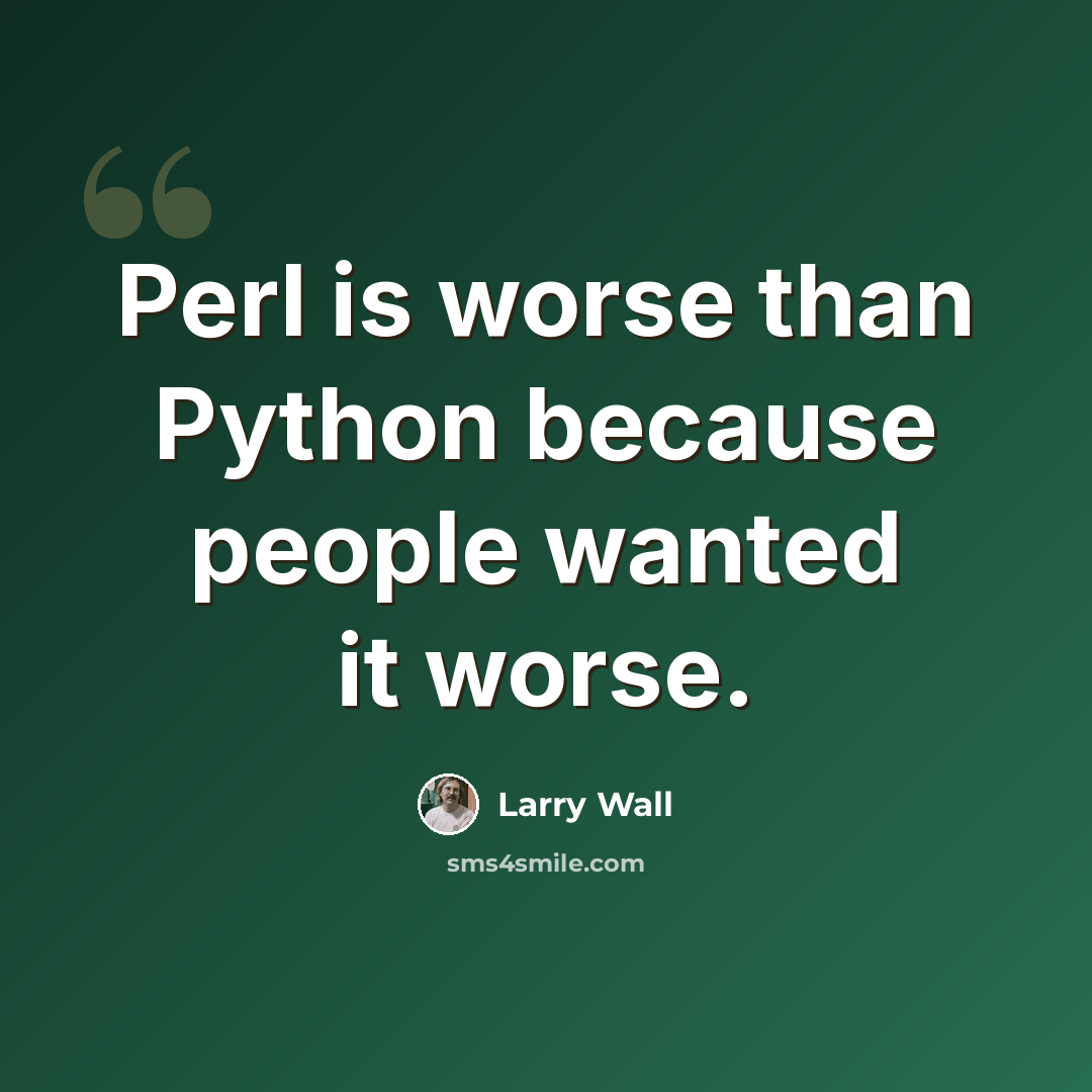 “Perl is worse than Python because people wanted it worse.” quote by Larry Wall