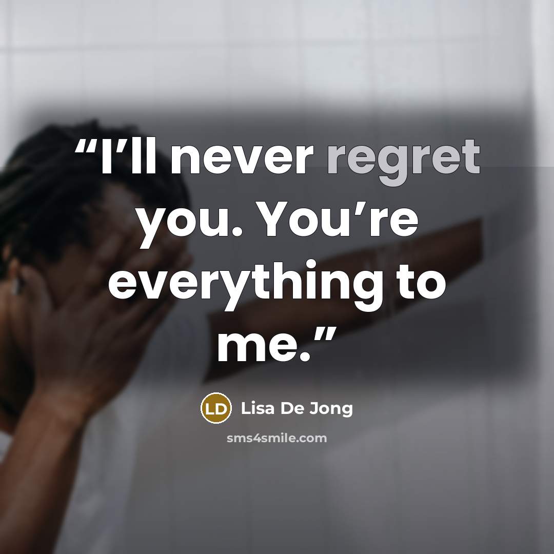 “I’ll never regret you. You’re everything to me.” quote by Lisa De Jong