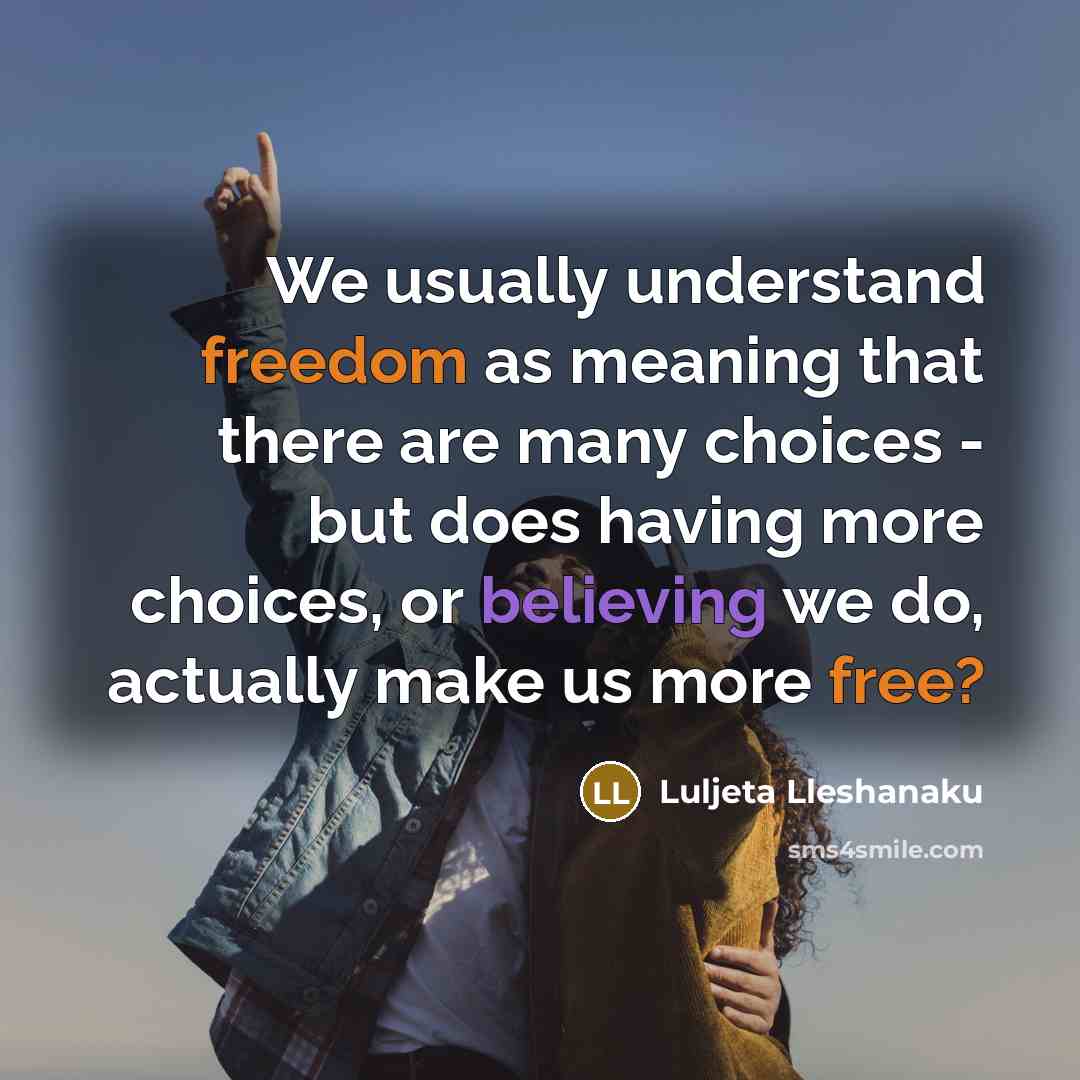“We usually understand freedom as meaning that there are many choices - but does having more choices, or believing we do, actually make us more free?” quote by Luljeta Lleshanaku