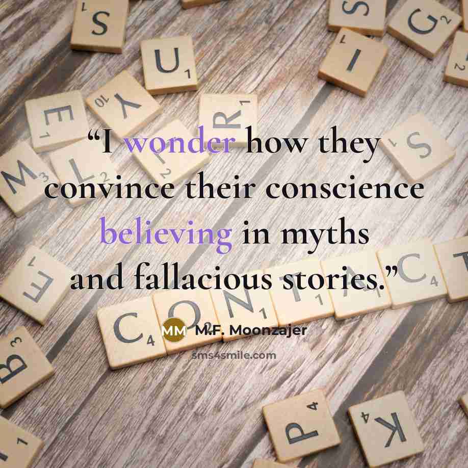 “I wonder how they convince their conscience believing in myths and fallacious stories.” quote by M.F. Moonzajer