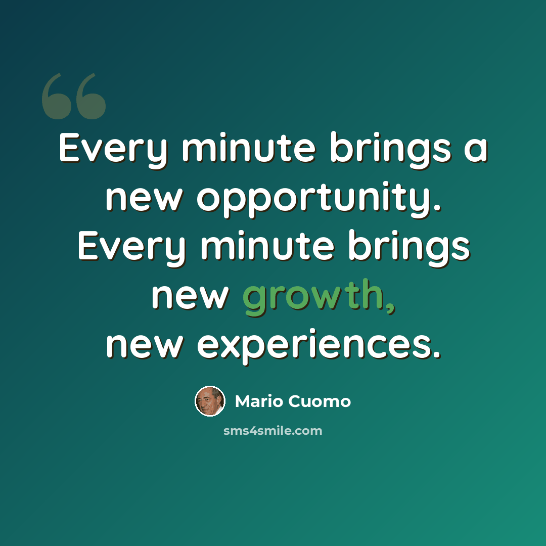 “Every minute brings a new opportunity. Every minute brings new growth, new experiences.” quote by Mario Cuomo