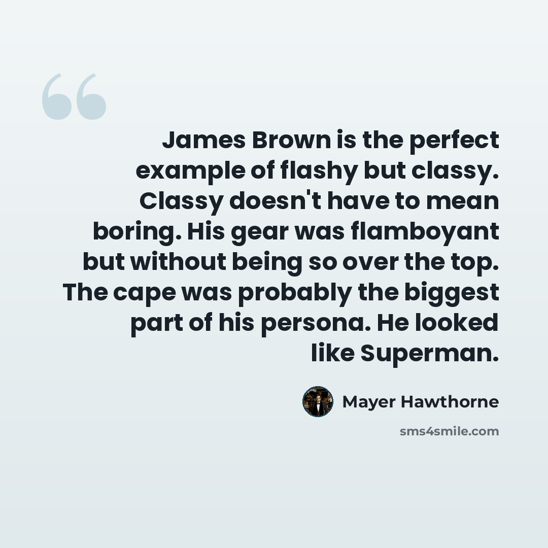 “James Brown is the perfect example of flashy but classy. Classy doesn't have to mean boring. His gear was flamboyant but without being so over the top. The cape was probably the biggest part of his persona. He looked like Superman.” quote by Mayer Hawthorne