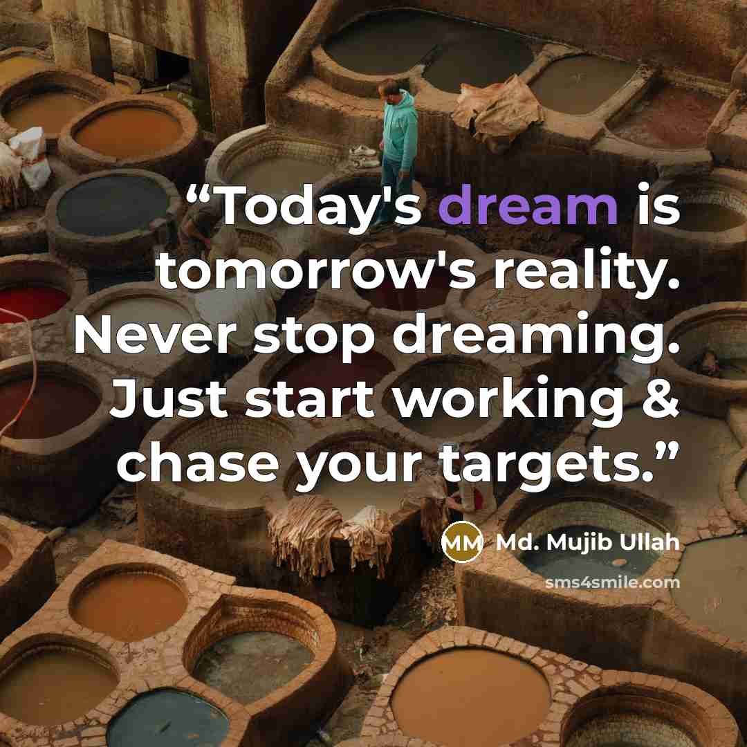 “Today's dream is tomorrow's reality. Never stop dreaming. Just start working & chase your targets.” quote by Md. Mujib Ullah