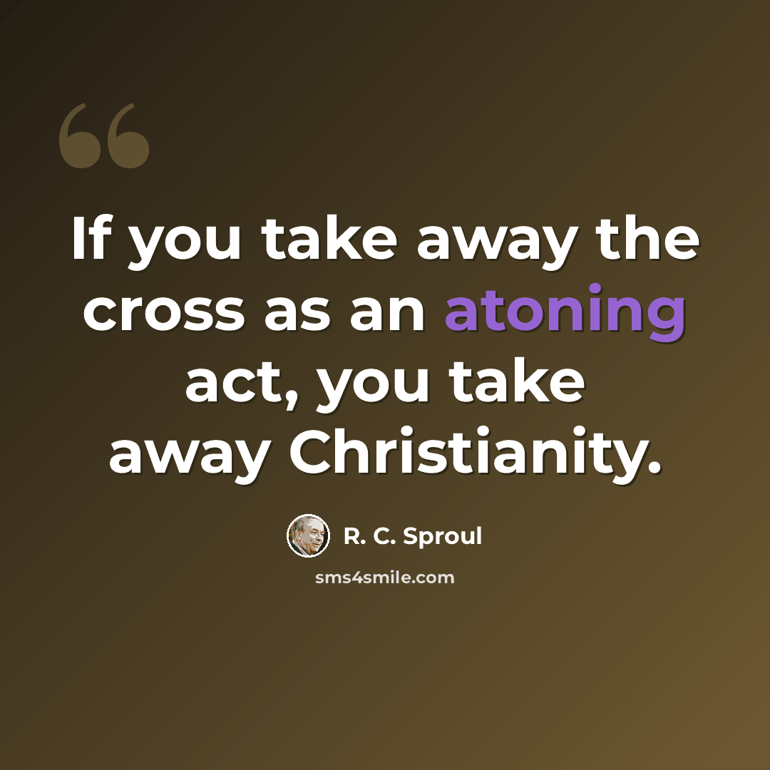 “If you take away the cross as an atoning act, you take away Christianity.” quote by R. C. Sproul