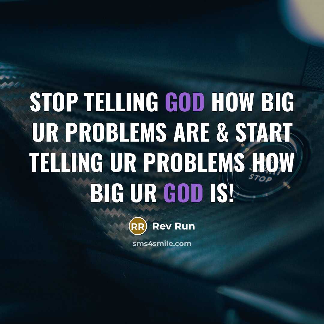 “Stop telling God how big ur problems are & start telling ur problems how BIG ur God is!” quote by Rev Run