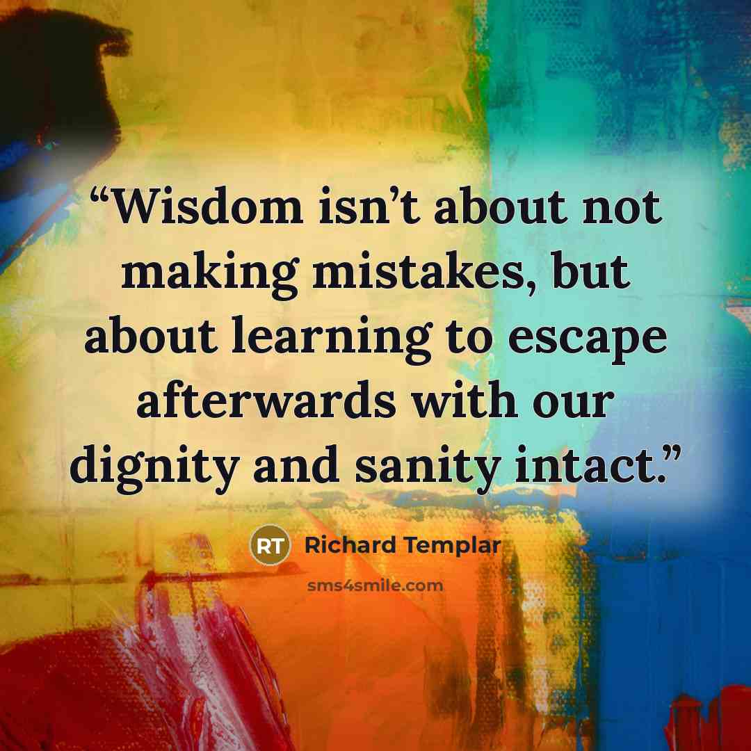 “Wisdom isn’t about not making mistakes, but about learning to escape afterwards with our dignity and sanity intact.” quote by Richard Templar