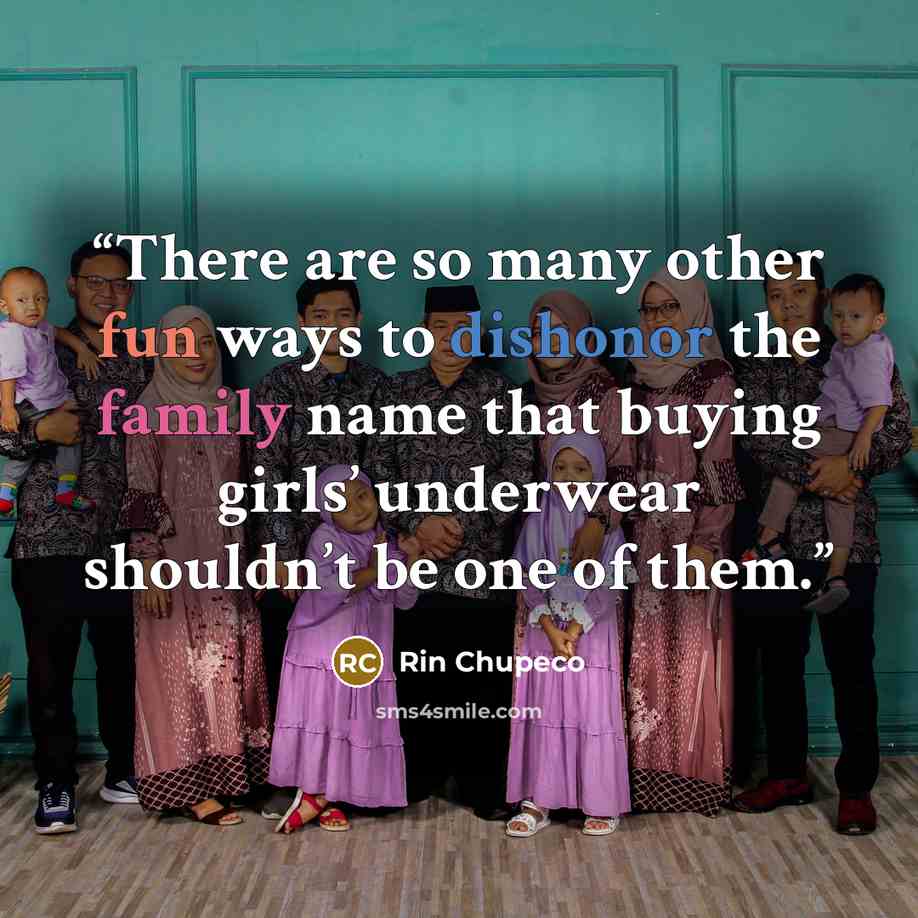 “There are so many other fun ways to dishonor the family name that buying girls’ underwear shouldn’t be one of them.” quote by Rin Chupeco