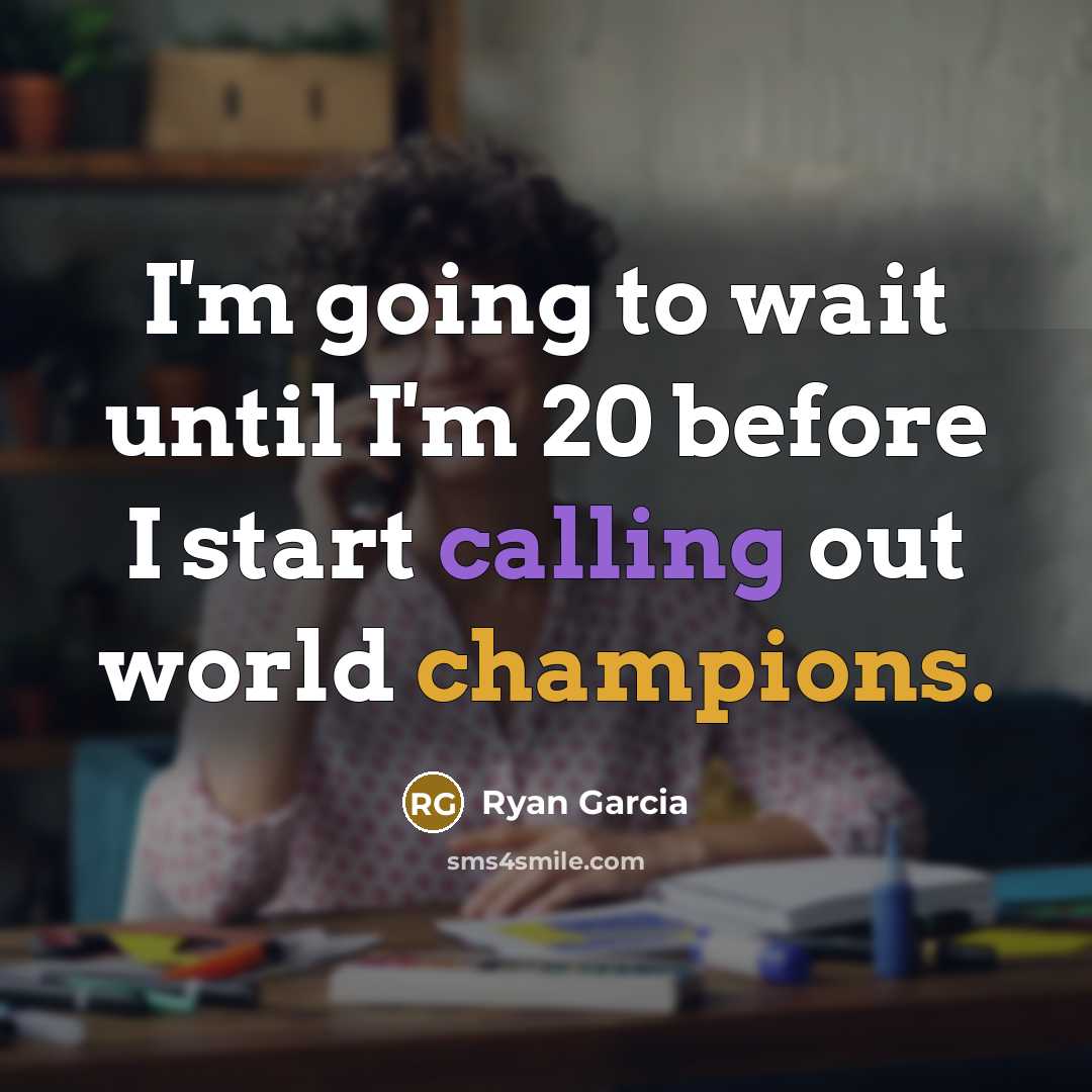 “I'm going to wait until I'm 20 before I start calling out world champions.” quote by Ryan Garcia