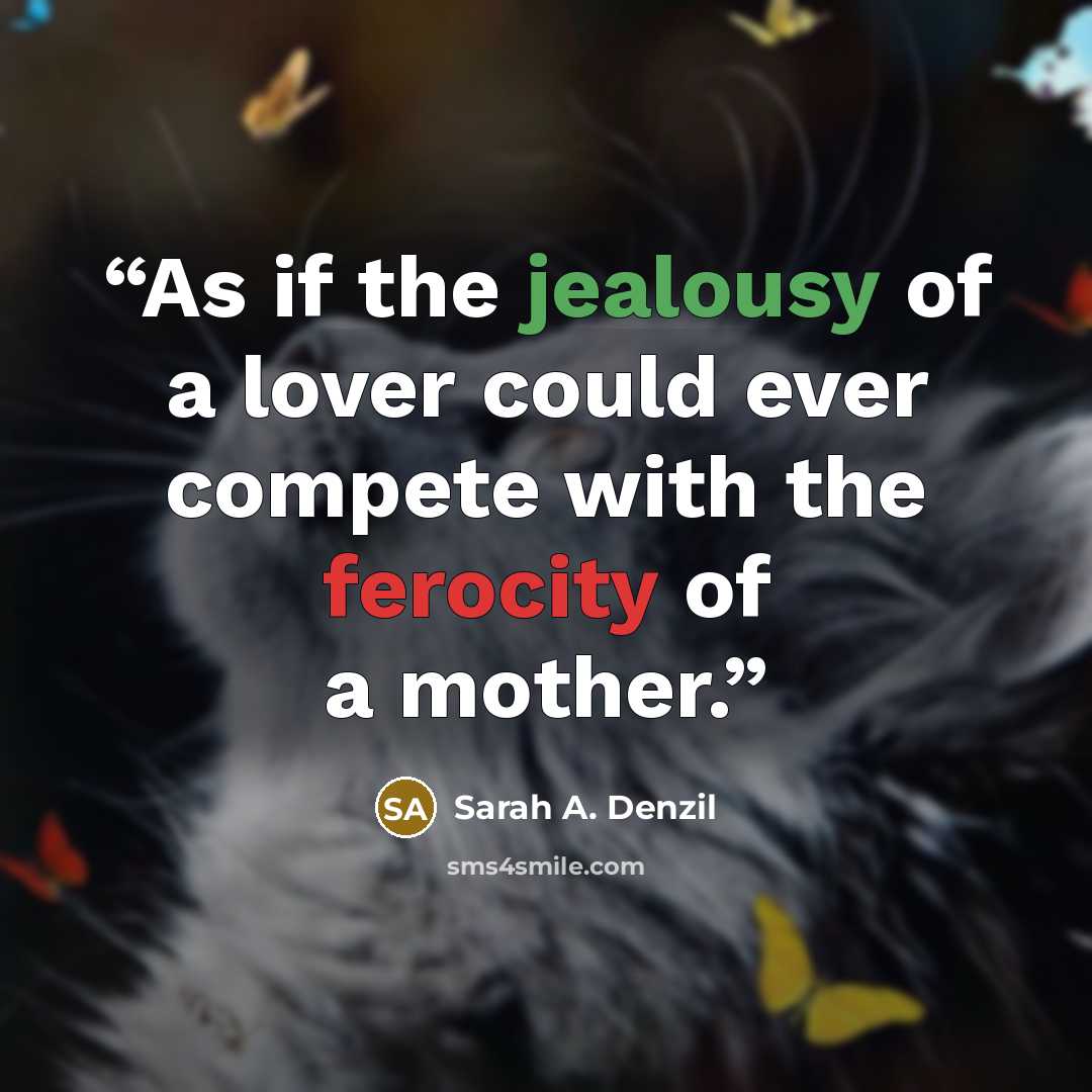 “As if the jealousy of a lover could ever compete with the ferocity of a mother.” quote by Sarah A. Denzil