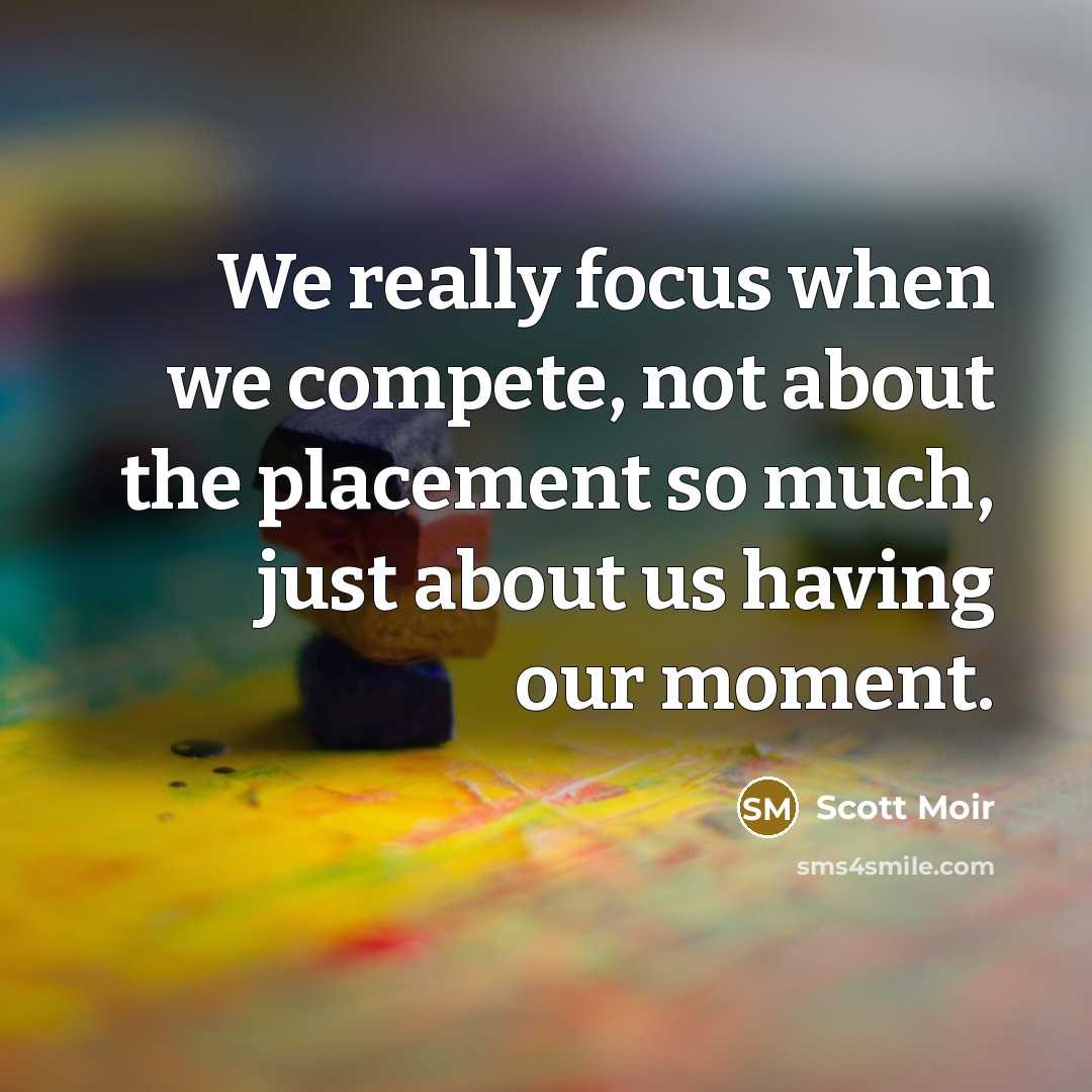 “We really focus when we compete, not about the placement so much, just about us having our moment.” quote by Scott Moir