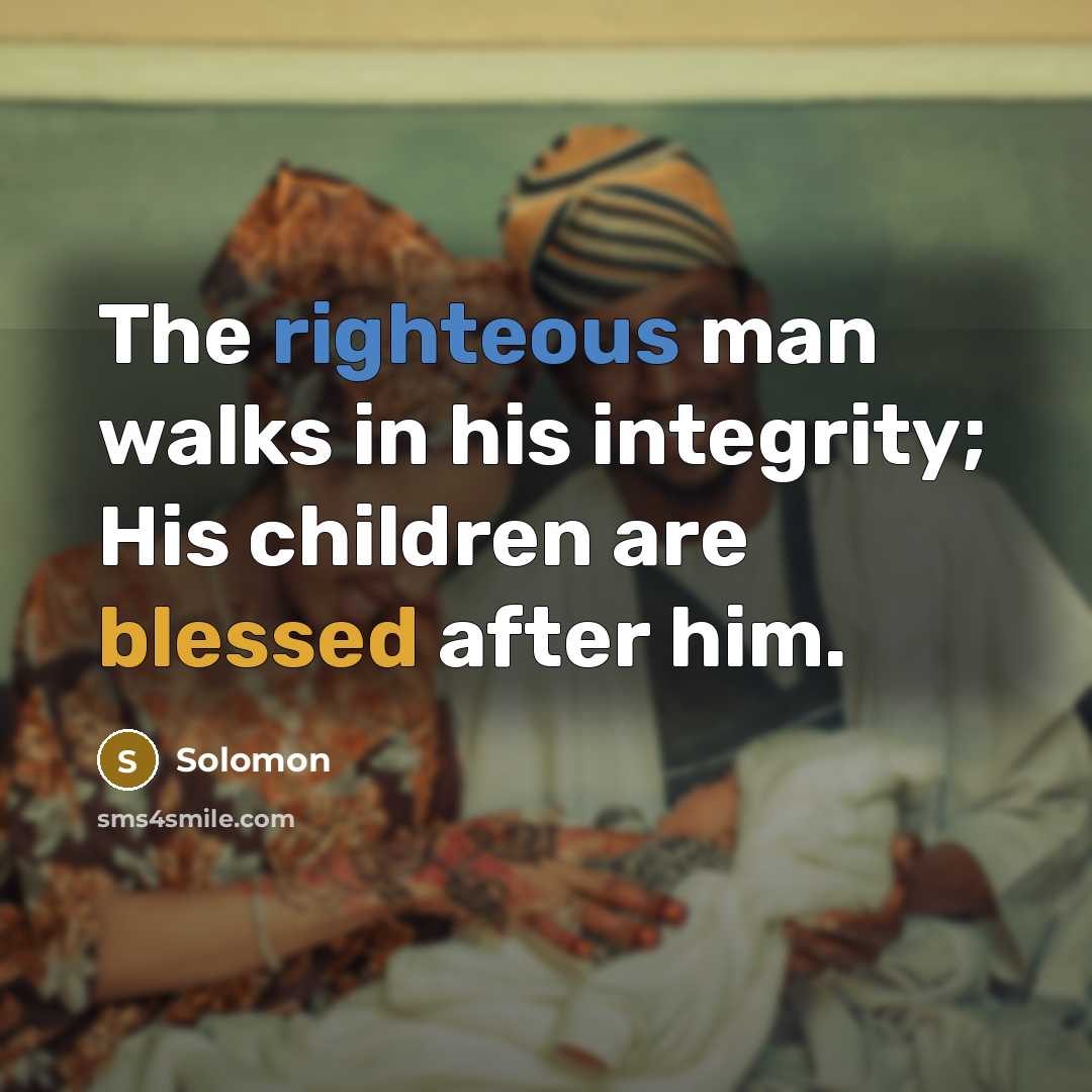 “The righteous man walks in his integrity; His children are blessed after him.” quote by Solomon