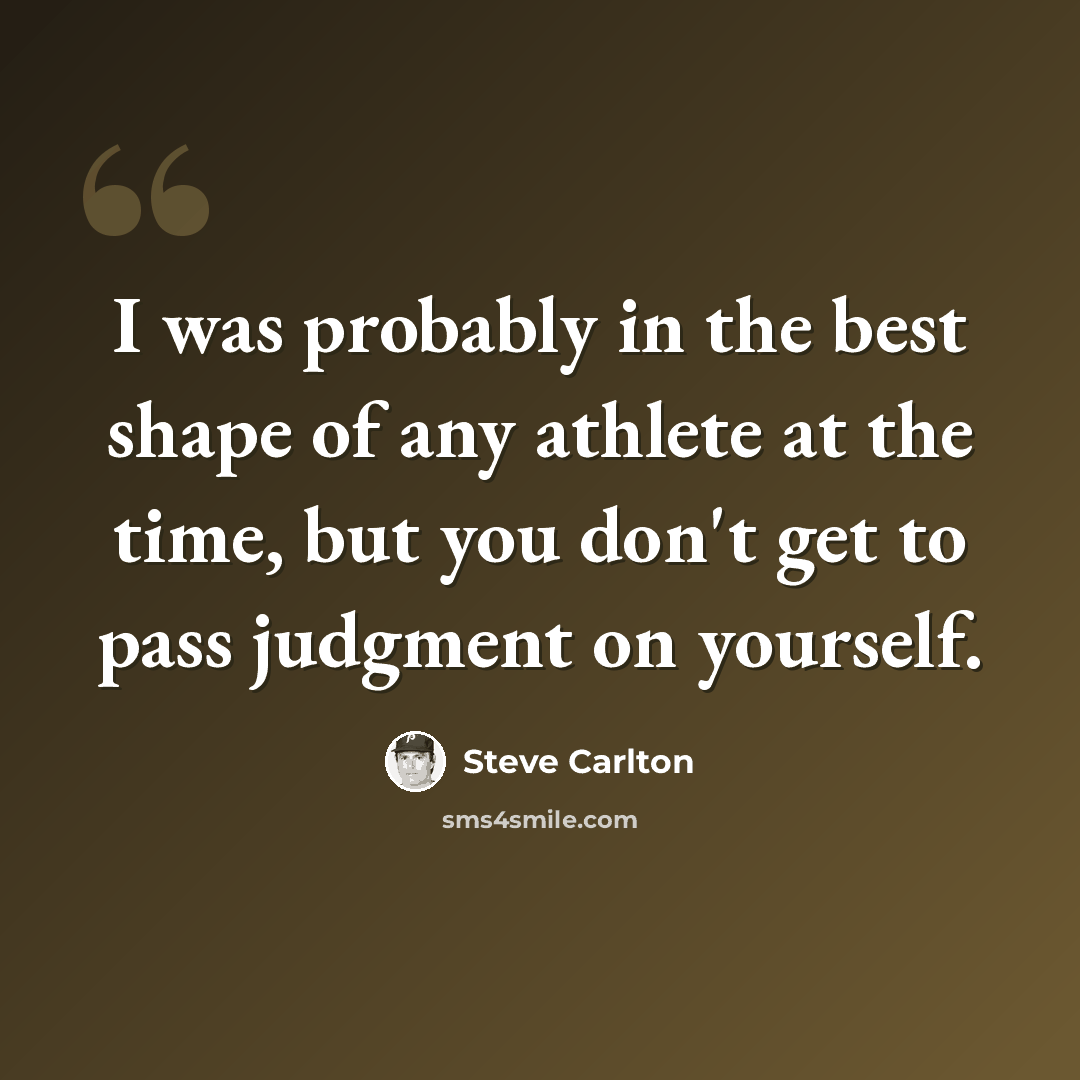“I was probably in the best shape of any athlete at the time, but you don't get to pass judgment on yourself.” quote by Steve Carlton