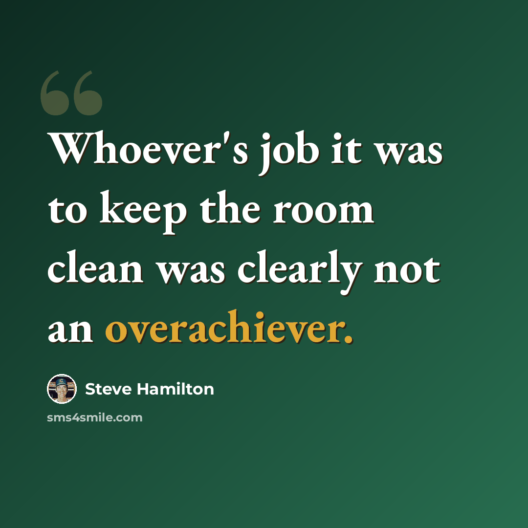 “Whoever's job it was to keep the room clean was clearly not an overachiever.” quote by Steve Hamilton