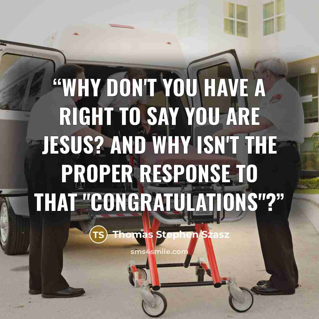 “Why don't you have a right to say you are Jesus? And why isn't the proper response to that "congratulations"?” quote by Thomas Stephen Szasz