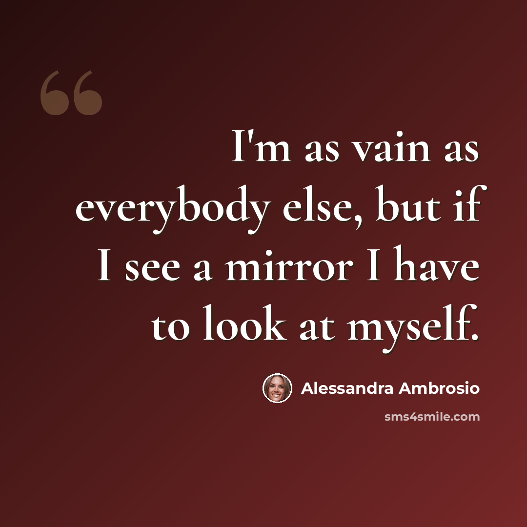“I'm as vain as everybody else, but if I see a mirror I have to look at myself.” quote by Alessandra Ambrosio