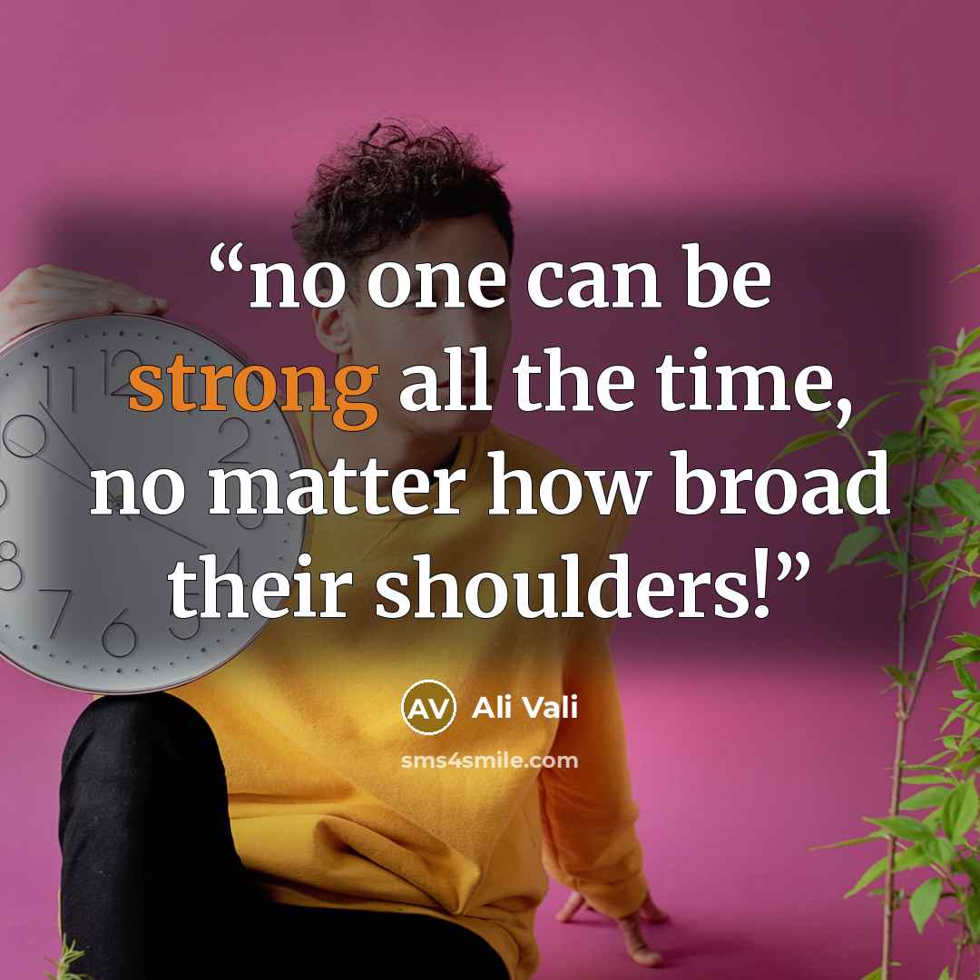 “no one can be strong all the time, no matter how broad their shoulders!” quote by Ali Vali