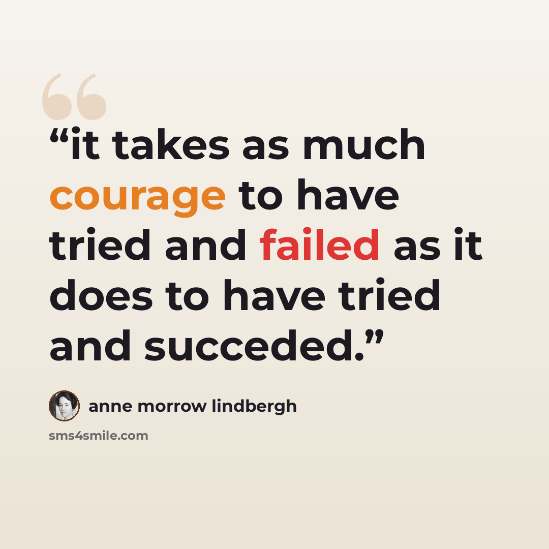 “it takes as much courage to have tried and failed as it does to have tried and succeded.” quote by Anne Morrow Lindbergh