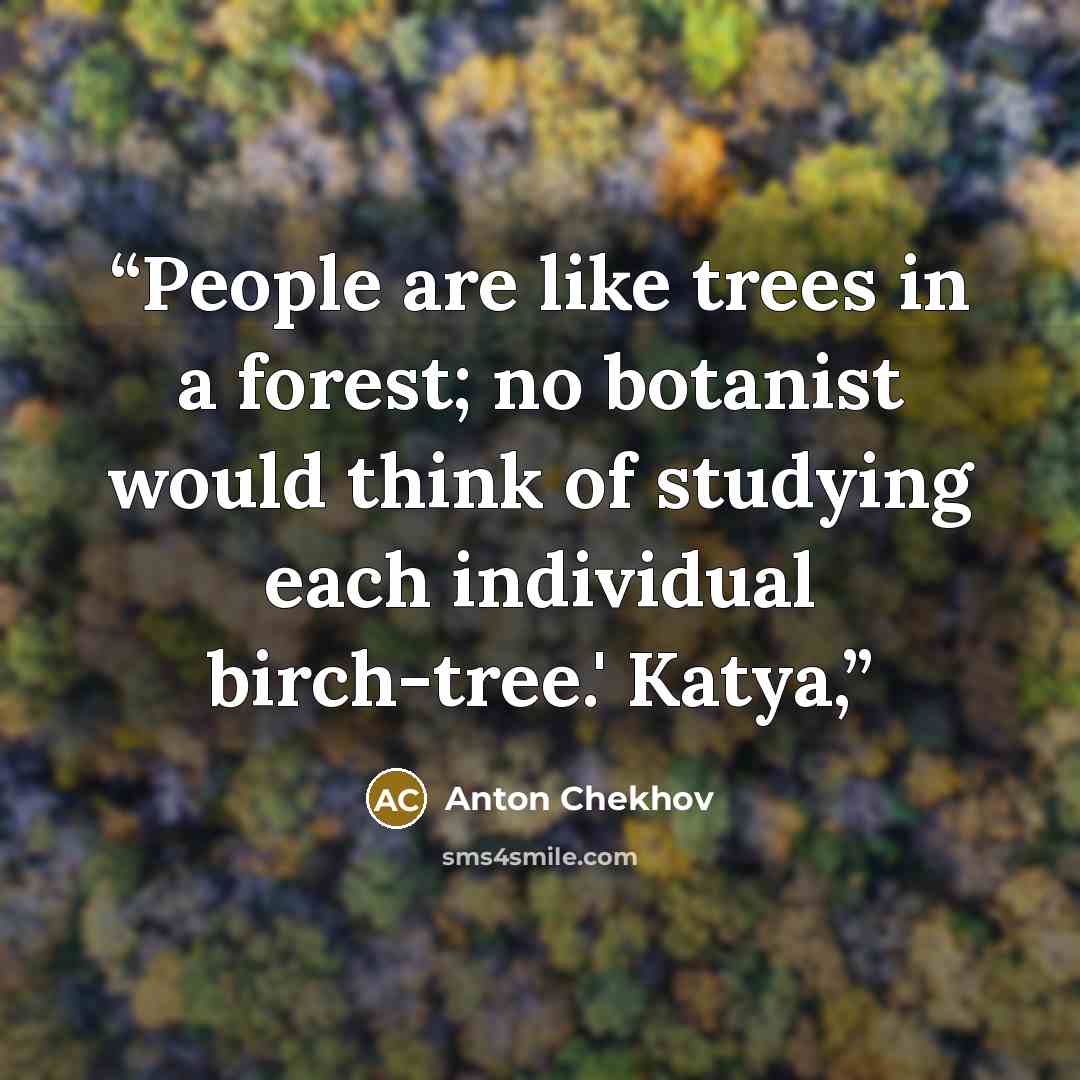 “People are like trees in a forest; no botanist would think of studying each individual birch-tree.' Katya,” quote by Anton Chekhov