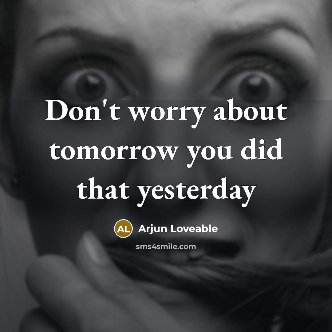 “Don't worry about tomorrow you did that yesterday” quote by Arjun Loveable