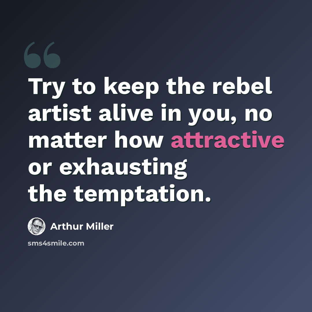 “Try to keep the rebel artist alive in you, no matter how attractive or exhausting the temptation.” quote by Arthur Miller