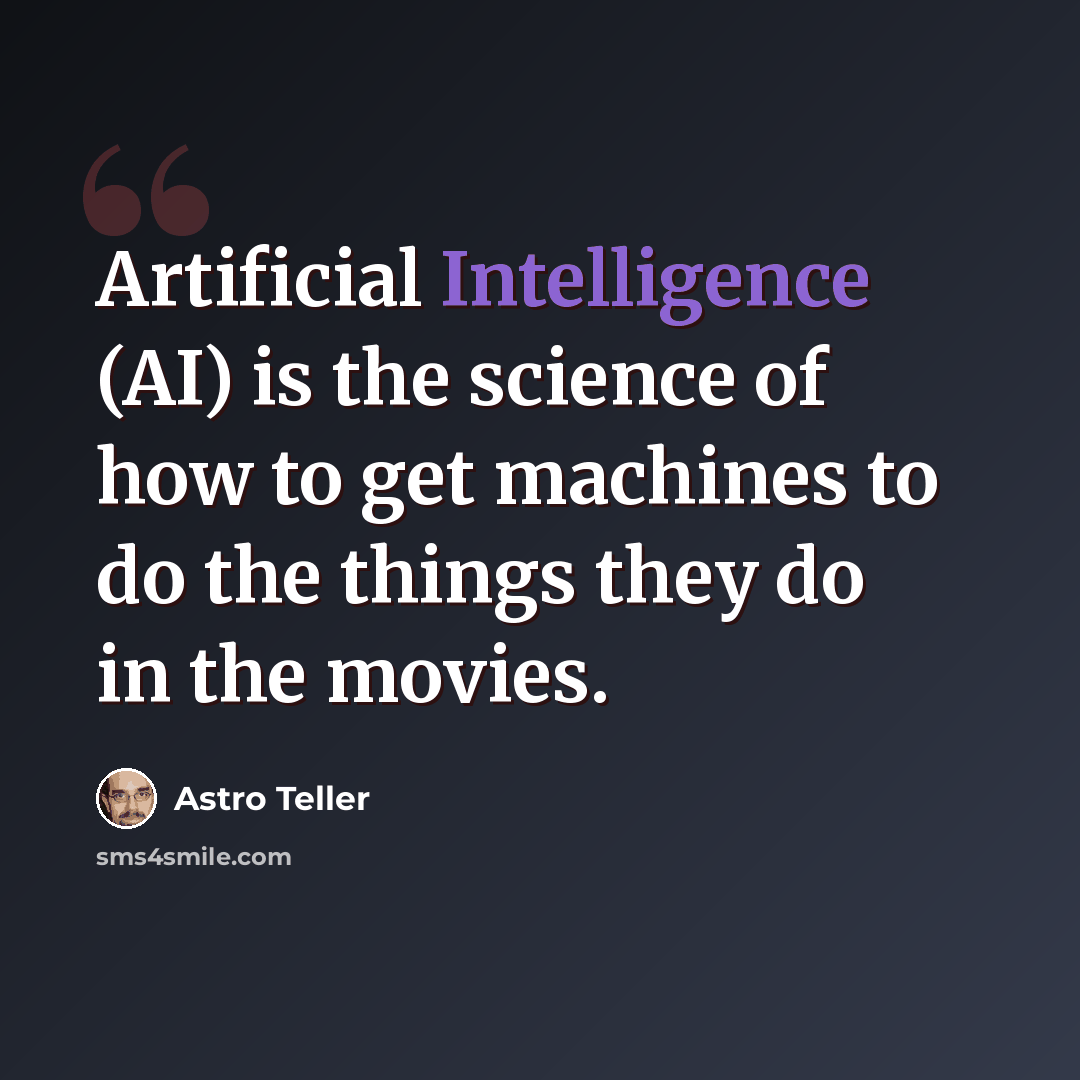 “Artificial Intelligence (AI) is the science of how to get machines to do the things they do in the movies.” quote by Astro Teller