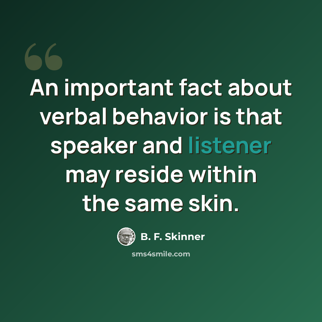 “An important fact about verbal behavior is that speaker and listener may reside within the same skin.” quote by B. F. Skinner