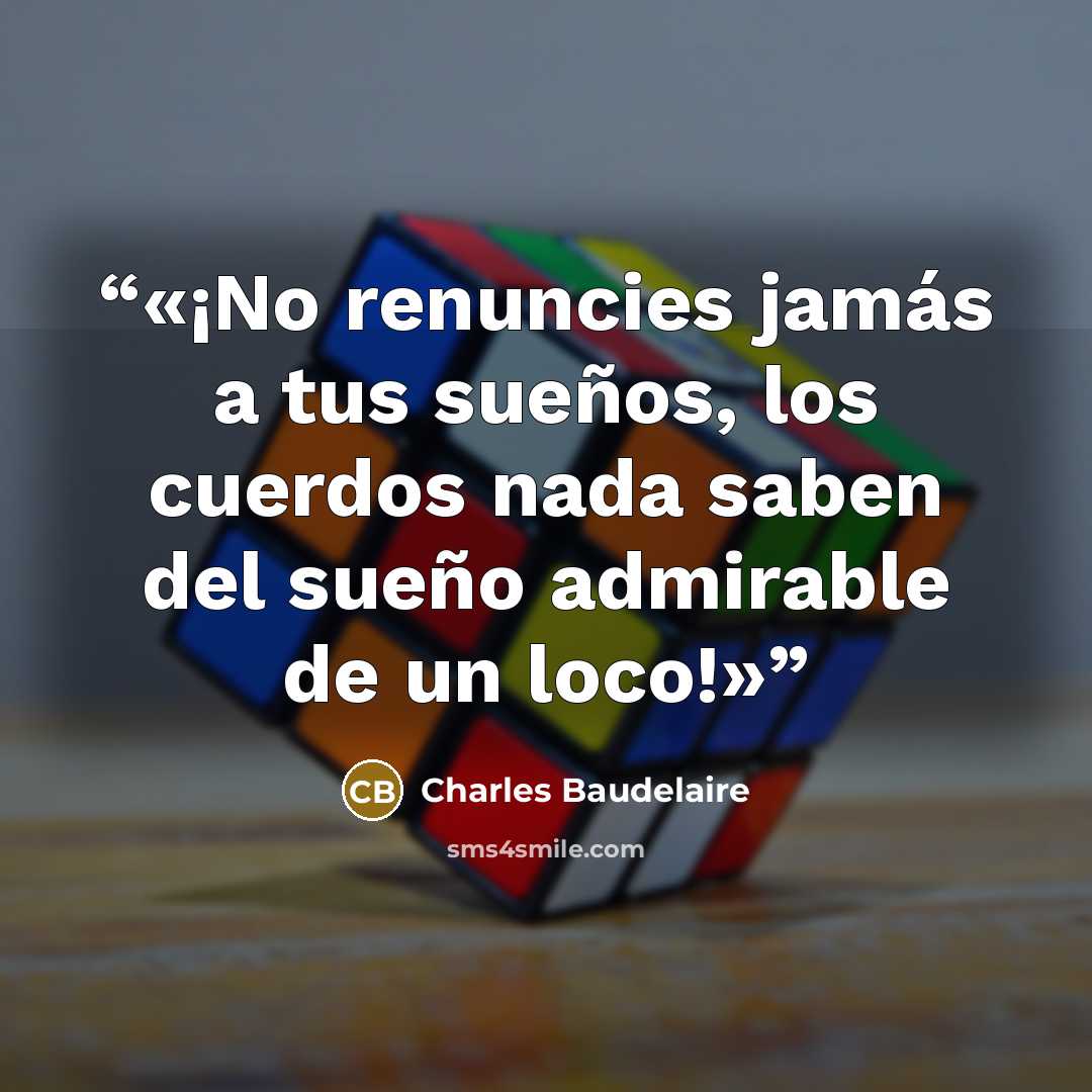 “¡No renuncies jamás a tus sueños, los cuerdos nada saben del sueño admirable de un loco!” quote by Charles Baudelaire