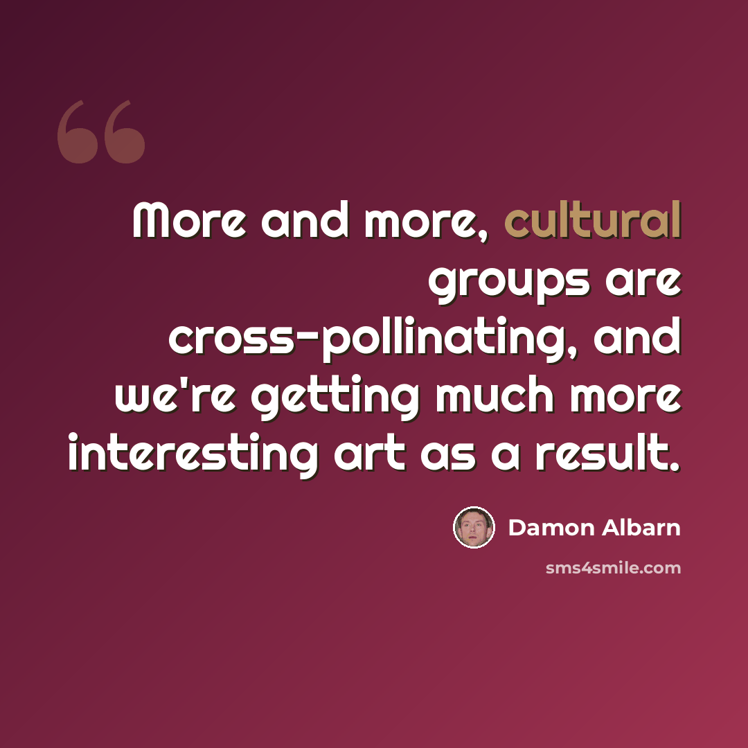“More and more, cultural groups are cross-pollinating, and we're getting much more interesting art as a result.” quote by Damon Albarn