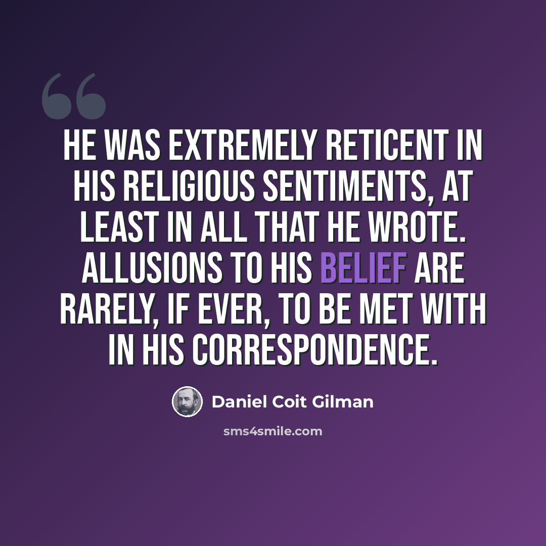“He was extremely reticent in his religious sentiments, at least in all that he wrote. Allusions to his belief are rarely, if ever, to be met with in his correspondence.” quote by Daniel Coit Gilman