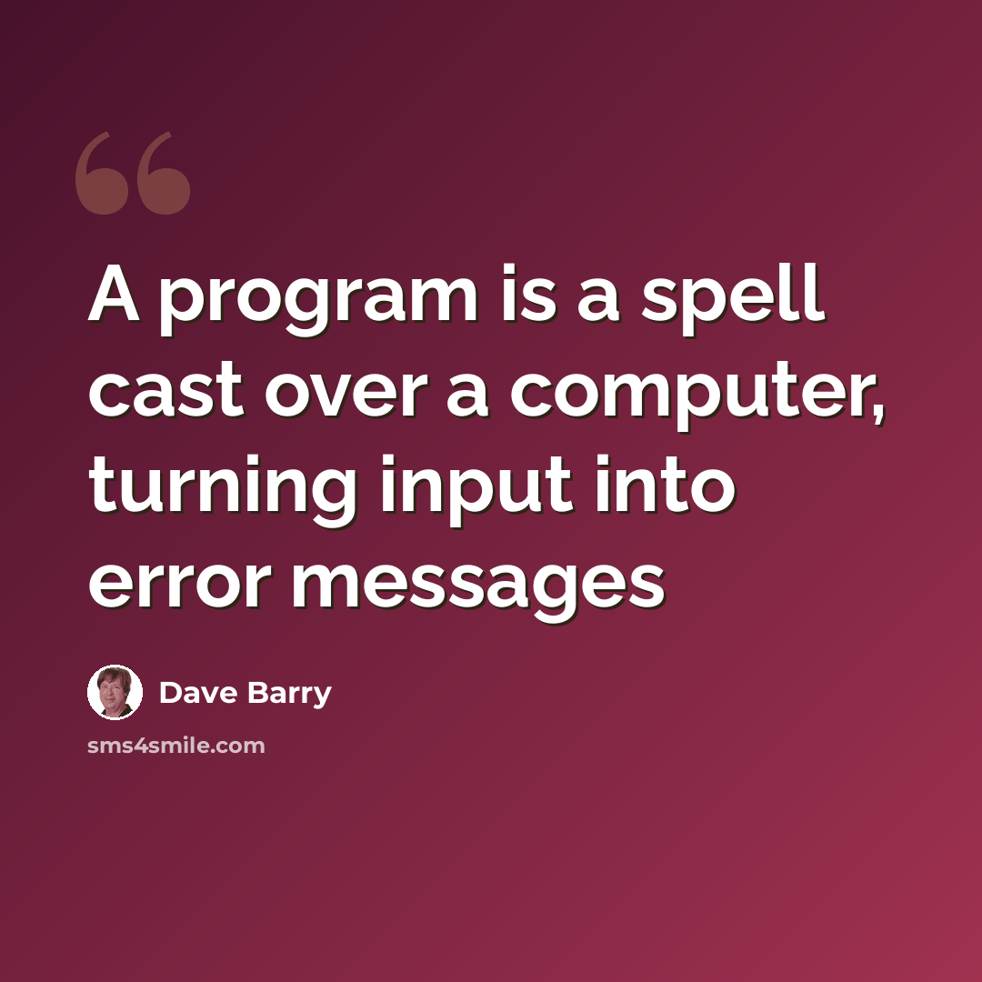 “A program is a spell cast over a computer, turning input into error messages” quote by Dave Barry