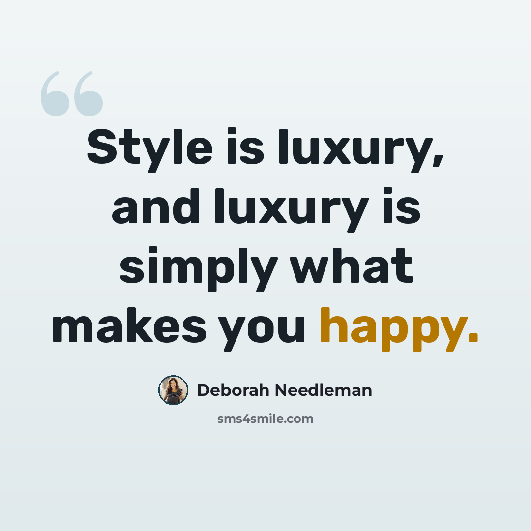 “Style is luxury, and luxury is simply what makes you happy.” quote by Deborah Needleman