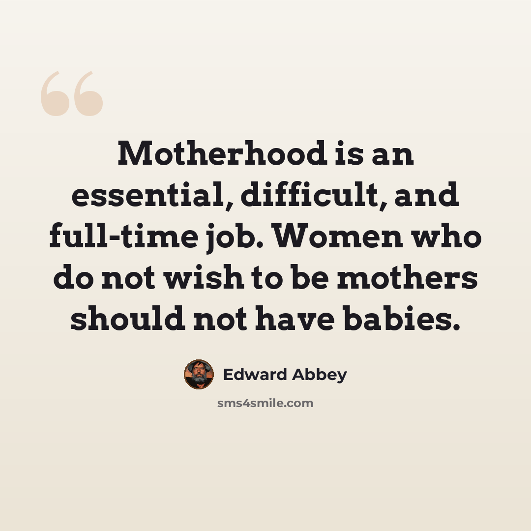 “Motherhood is an essential, difficult, and full-time job. Women who do not wish to be mothers should not have babies.” quote by Edward Abbey