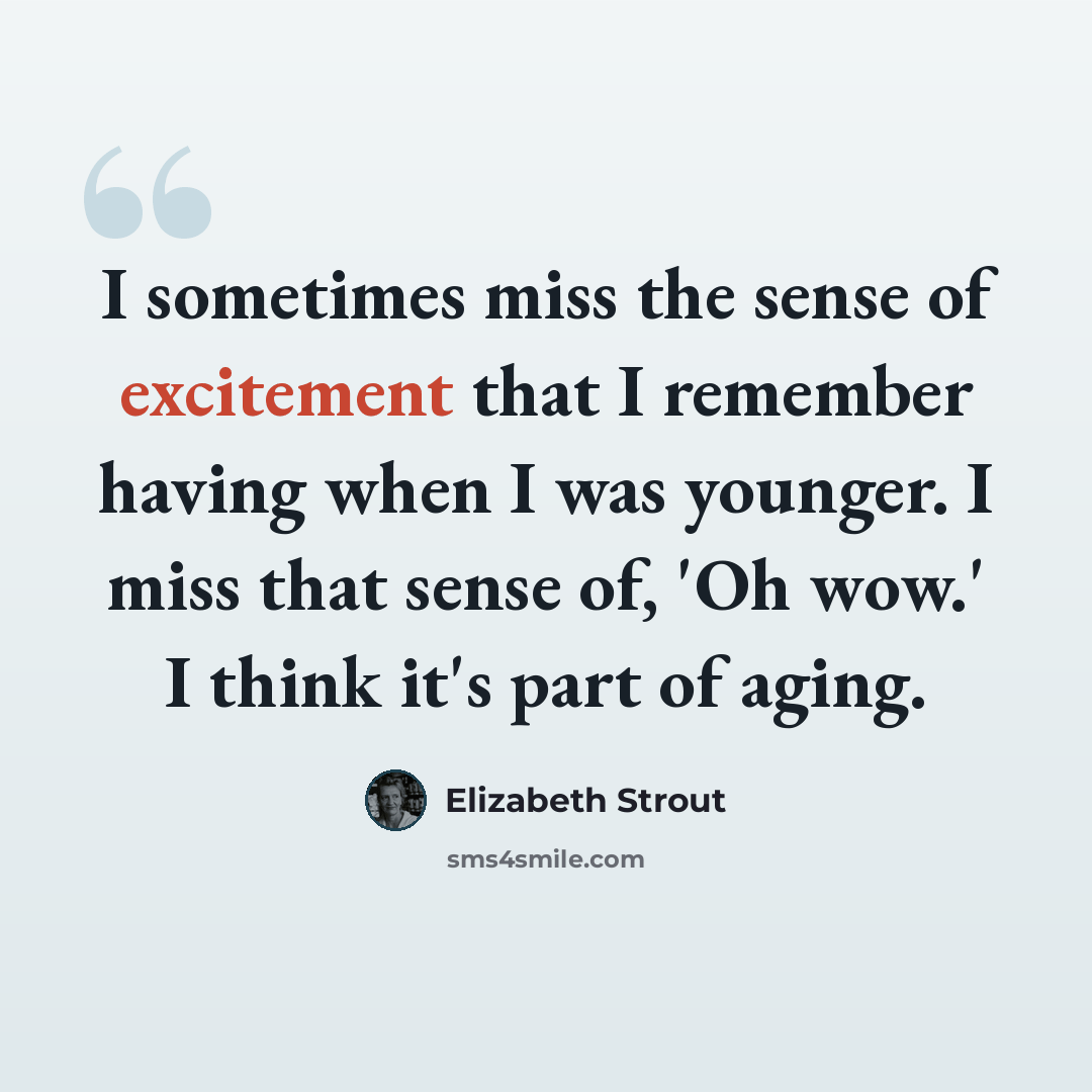 “I sometimes miss the sense of excitement that I remember having when I was younger. I miss that sense of, 'Oh wow.' I think it's part of aging.” quote by Elizabeth Strout