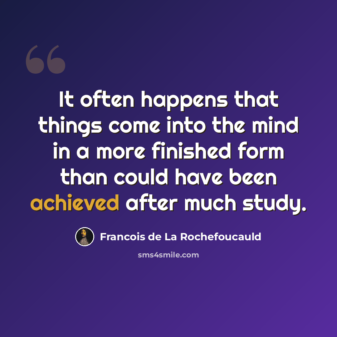 “It often happens that things come into the mind in a more finished form than could have been achieved after much study.” quote by Francois de La Rochefoucauld