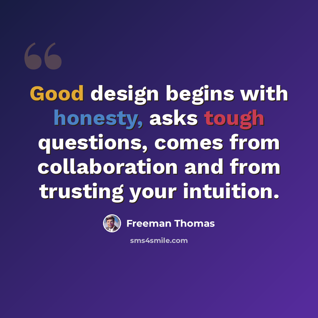 “Good design begins with honesty, asks tough questions, comes from collaboration and from trusting your intuition.” quote by Freeman Thomas