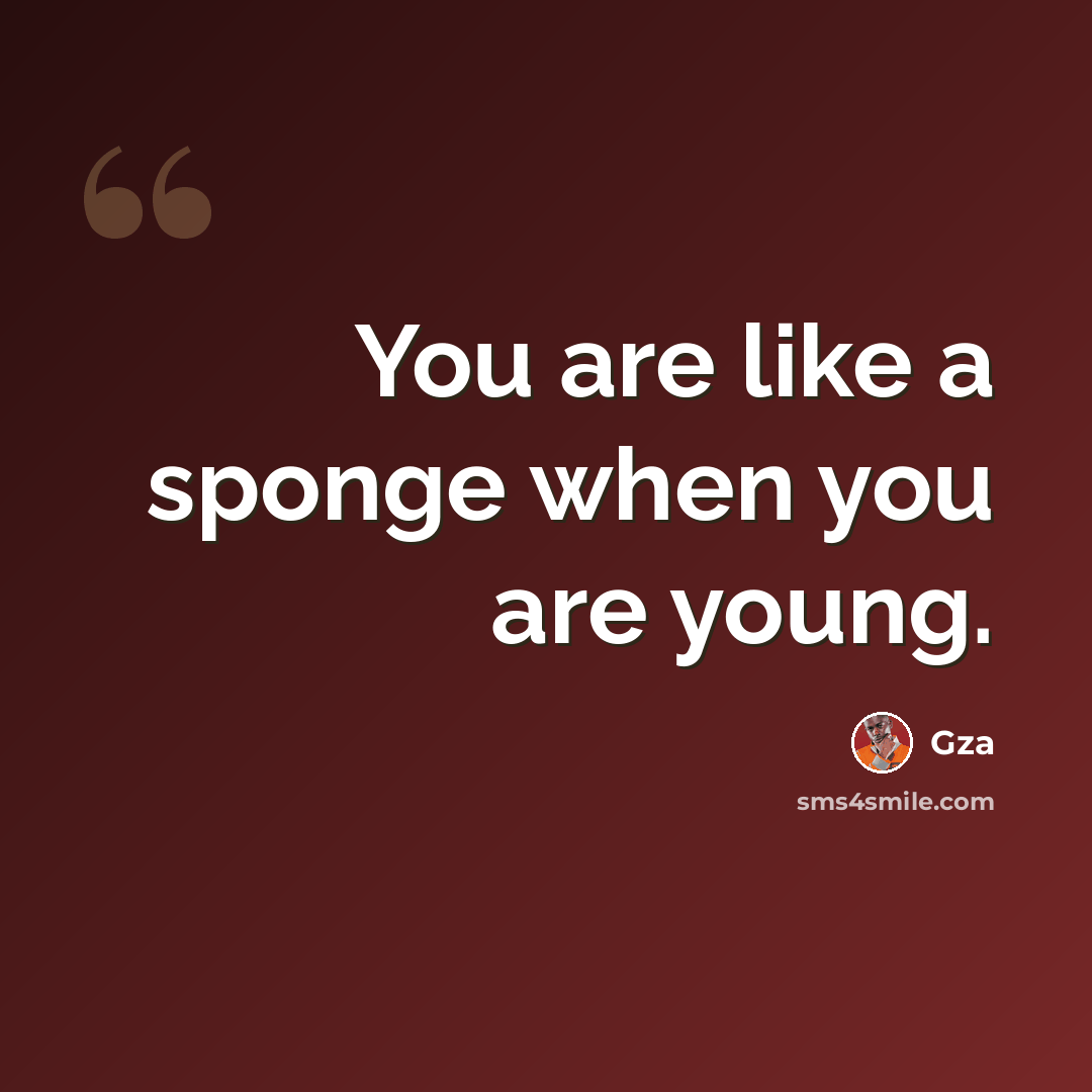 “You are like a sponge when you are young.” quote by Gza