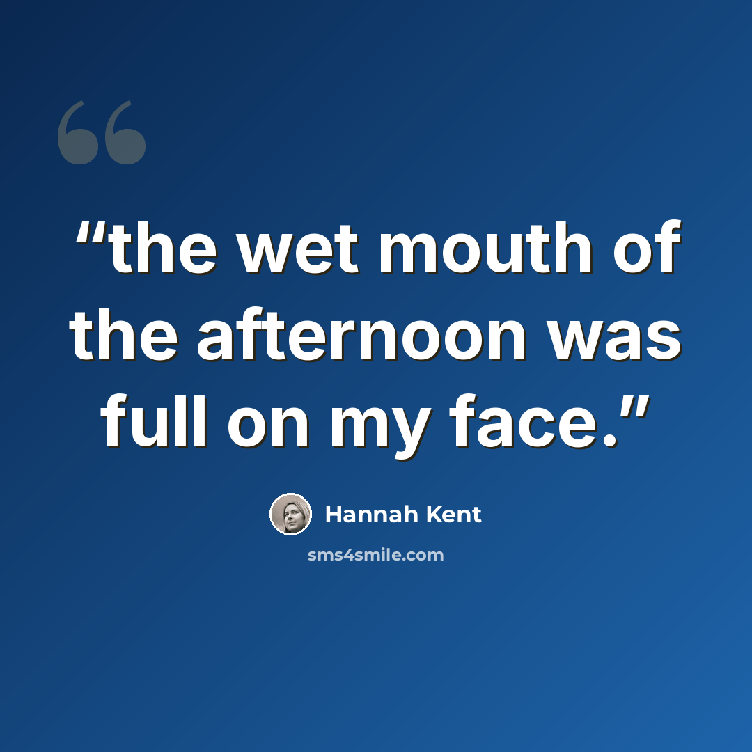 “the wet mouth of the afternoon was full on my face.” quote by Hannah Kent