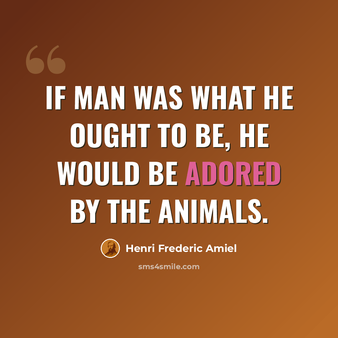 “If man was what he ought to be, he would be adored by the animals.” quote by Henri Frederic Amiel