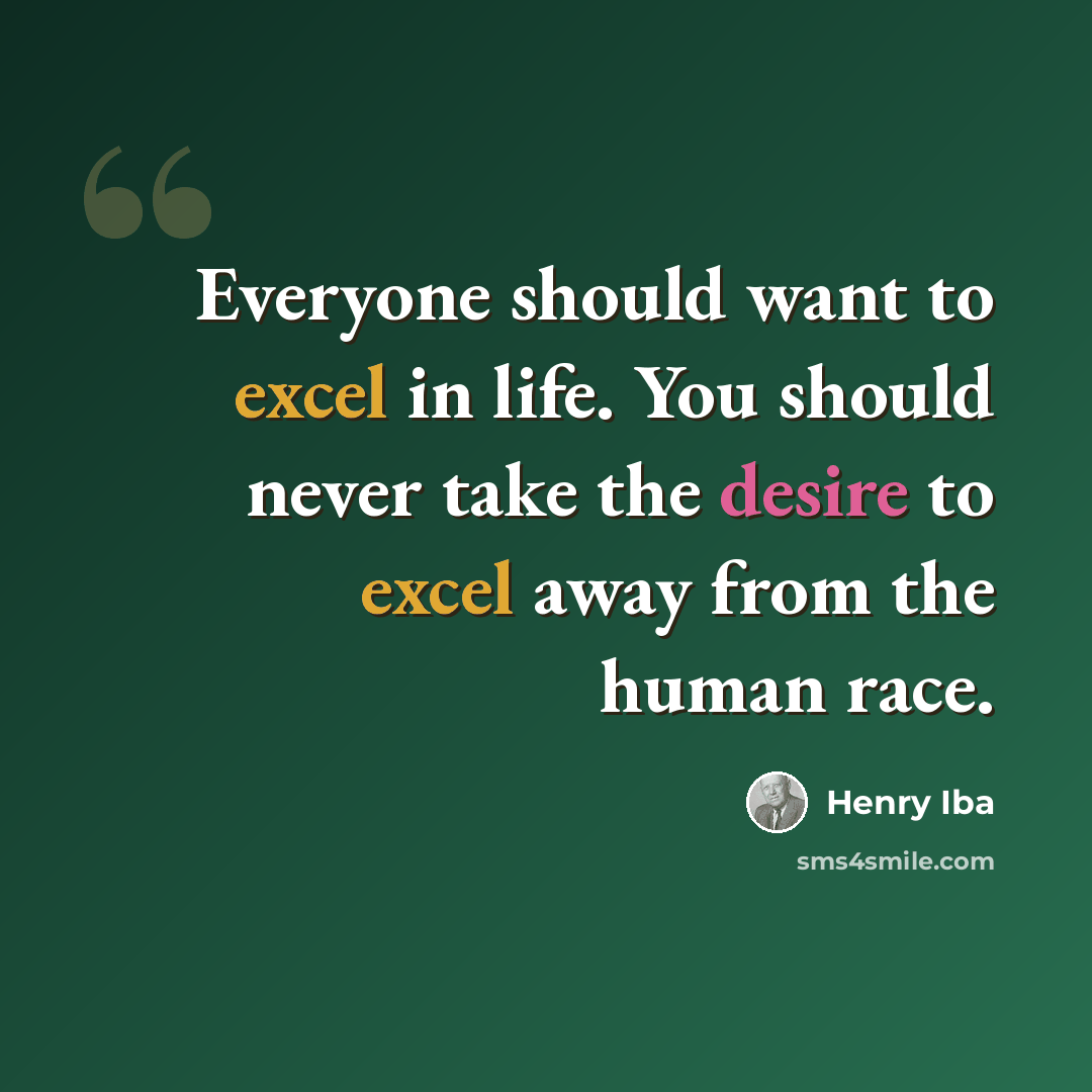 “Everyone should want to excel in life. You should never take the desire to excel away from the human race.” quote by Henry Iba
